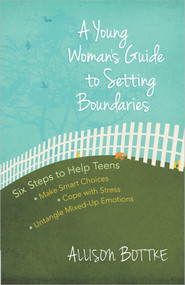 A Young Woman's Guide to Setting Boundaries (Six Steps to Help Teens *Make Smart Choices *Cope with Stress * Untangle Mixed-Up Emotions) by Allison Bottke, 9780736956697