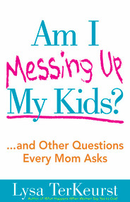 Am I Messing Up My Kids? (...and Other Questions Every Mom Asks) by Lysa TerKeurst, 9780736928663