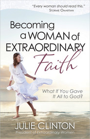 Becoming a Woman of Extraordinary Faith (What If You Gave It All to God?) by Julie Clinton, 9780736939263