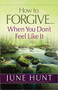 How to Forgive...When You Don't Feel Like It by June Hunt, 9780736955898