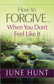 How to Forgive...When You Don't Feel Like It by June Hunt, 9780736955898