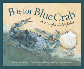 B is for Blue Crab (A Maryland Alphabet) by Shirley C. Menendez, Laura Stutzman, 9781585361601