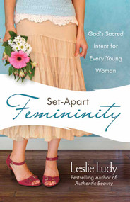 Set-Apart Femininity (God's Sacred Intent for Every Young Woman) by Leslie Ludy, 9780736922869