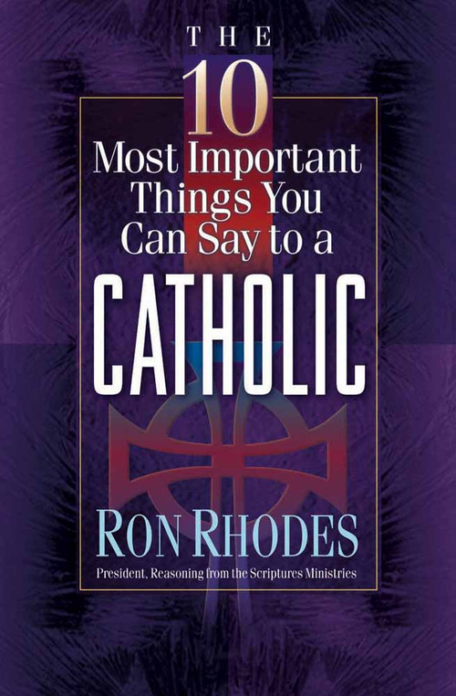 The 10 Most Important Things You Can Say to a Catholic by Ron Rhodes, 9780736905374