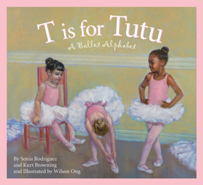 T is for Tutu (A Ballet Alphabet) by Sonia Rodriguez, Kurt Browning, Wilson Ong, 9781585363124