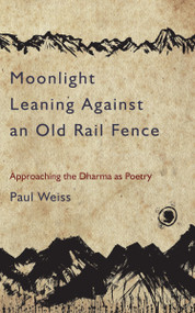 Moonlight Leaning Against an Old Rail Fence (Approaching the Dharma as Poetry) by Paul Weiss, 9781583949450