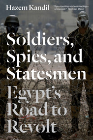 Soldiers, Spies, and Statesmen (Egypt's Road to Revolt) by Hazem Kandil, 9781844679614