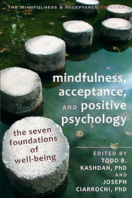 Mindfulness, Acceptance, and Positive Psychology (The Seven Foundations of Well-Being) by Todd B. Kashdan, Joseph V. Ciarrochi, 9781608823376