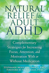 Natural Relief for Adult ADHD (Complementary Strategies for Increasing Focus, Attention, and Motivation With or Without Medication) by Stephanie Moulton Sarkis, Ari Tuckman, 9781626251649