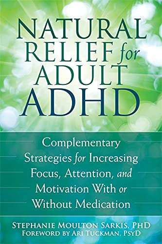 Natural Relief for Adult ADHD (Complementary Strategies for Increasing Focus, Attention, and Motivation With or Without Medication) by Stephanie Moulton Sarkis, Ari Tuckman, 9781626251649