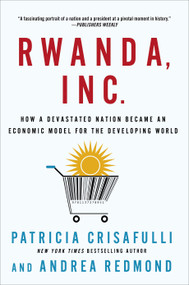 Rwanda, Inc.: How a Devastated Nation Became an Economic Model for the Developing World by Patricia Crisafulli, Andrea Redmond, 9781137278951