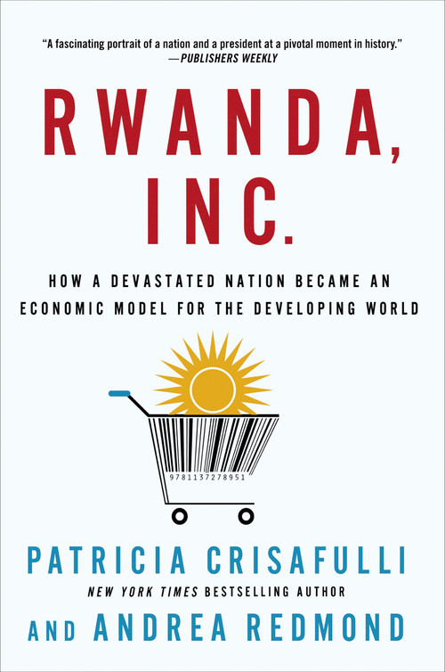 Rwanda, Inc.: How a Devastated Nation Became an Economic Model for the Developing World by Patricia Crisafulli, Andrea Redmond, 9781137278951