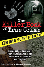 The Killer Book of True Crime (Incredible Stories, Facts and Trivia from the World of Murder and Mayhem) by Tom Philbin, Michael Philbin, 9781402208294