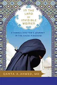 In the Land of Invisible Women (A Female Doctor's Journey in the Saudi Kingdom) by Qanta Ahmed MD, 9781402210877