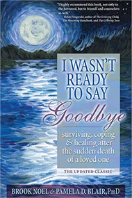 I Wasn't Ready to Say Goodbye (Surviving, Coping and Healing After the Sudden Death of a Loved One) by Brook Noel, Pamela D Blair PhD, 9781402212215