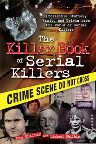 The Killer Book of Serial Killers (Incredible Stories, Facts and Trivia from the World of Serial Killers) by Tom Philbin, Michael Philbin, 9781402213854