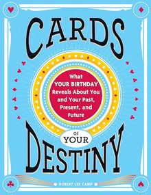 Cards of Your Destiny (What Your Birthday Reveals About You and Your Past, Present, and Future) by Robert Lee Camp, 9781402286162