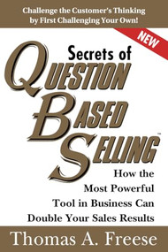 Secrets of Question-Based Selling (How the Most Powerful Tool in Business Can Double Your Sales Results) by Thomas Freese, 9781402287527