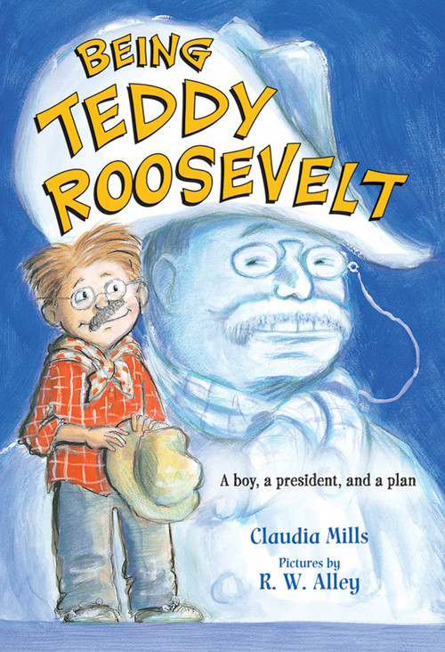 Being Teddy Roosevelt (A Boy, a President and a Plan) by Claudia Mills, R.W. Alley, 9780312640187