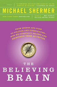 The Believing Brain (From Ghosts and Gods to Politics and Conspiracies---How We Construct Beliefs and Reinforce Them as Truths) by Michael Shermer, 9781250008800