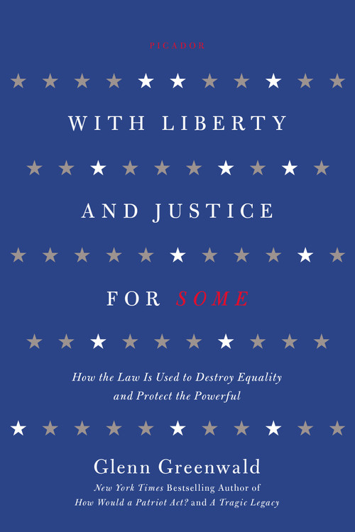 With Liberty and Justice for Some (How the Law Is Used to Destroy Equality and Protect the Powerful) by Glenn Greenwald, 9781250013835
