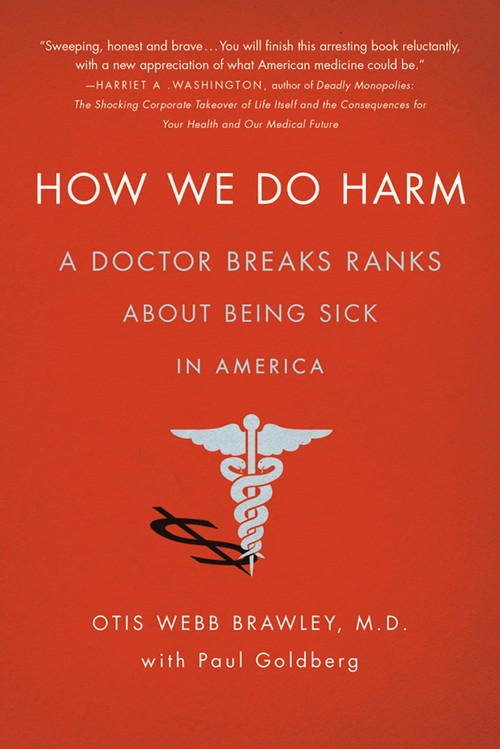 How We Do Harm (A Doctor Breaks Ranks About Being Sick in America) by Otis Webb Brawley, MD, Paul Goldberg, 9781250015761