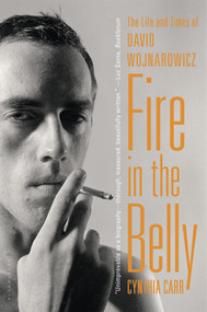 Fire in the Belly (The Life and Times of David Wojnarowicz) by Cynthia Carr, 9781608194193