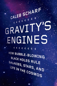 Gravity's Engines (How Bubble-Blowing Black Holes Rule Galaxies, Stars, and Life in the Cosmos) by Caleb Scharf, 9780374533977