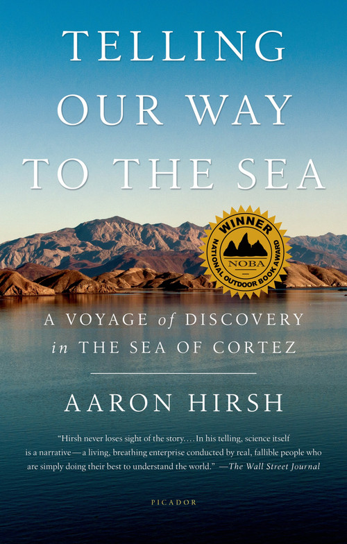 Telling Our Way to the Sea (A Voyage of Discovery in the Sea of Cortez) by Aaron Hirsh, 9781250050311