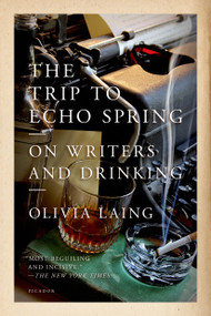 The Trip to Echo Spring (On Writers and Drinking) by Olivia Laing, 9781250063731