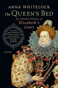 The Queen's Bed (An Intimate History of Elizabeth's Court) by Anna Whitelock, 9781250062307