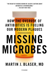Missing Microbes (How the Overuse of Antibiotics Is Fueling Our Modern Plagues) - 9781250069276 by Martin J. Blaser, MD, 9781250069276