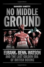 No Middle Ground (Eubank, Benn, Watson and the golden era of British boxing) - 9781781313602 by Sanjeev Shetty, 9781781313602