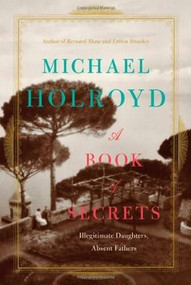 A Book of Secrets (Illegitimate Daughters, Absent Fathers) (Farrar, Straus and Giroux) by Michael Holroyd, 9780374115586