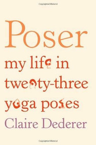 Poser (My Life in Twenty-three Yoga Poses) (Farrar, Straus and Giroux) by Claire Dederer, 9780374236441