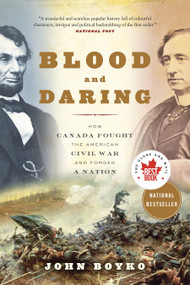 Blood and Daring (How Canada Fought the American Civil War and Forged a Nation) by John Boyko, 9780307361462