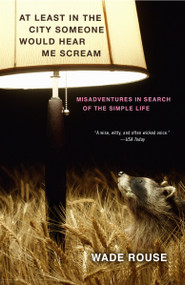 At Least in the City Someone Would Hear Me Scream (Misadventures in Search of the Simple Life) by Wade Rouse, 9780307451910