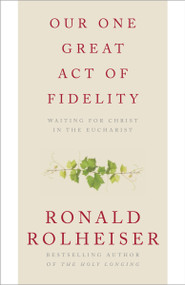 Our One Great Act of Fidelity (Waiting for Christ in the Eucharist) by Ronald Rolheiser, 9780307887047