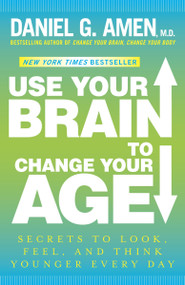 Use Your Brain to Change Your Age (Secrets to Look, Feel, and Think Younger Every Day: A Longevity Book) by Daniel G. Amen, M.D., 9780307888938