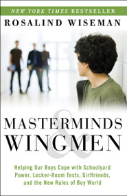 Masterminds and Wingmen (Helping Our Boys Cope with Schoolyard Power, Locker-Room Tests, Girlfriends, andthe New Rules of Boy World) by Rosalind Wiseman, 9780307986689