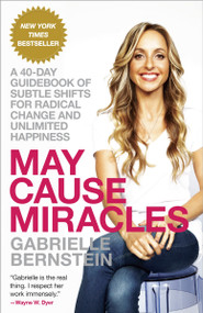 May Cause Miracles (A 40-Day Guidebook of Subtle Shifts for Radical Change and Unlimited Happiness) by Gabrielle Bernstein, 9780307986955