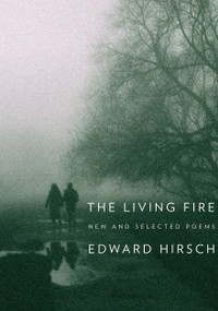 The Living Fire (New and Selected Poems) by Edward Hirsch, 9780375710032