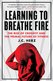 Learning to Breathe Fire (The Rise of CrossFit and the Primal Future of Fitness) by J.C. Herz, 9780385348898