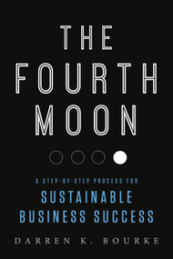 The Fourth Moon (A Step-by-Step Process for Sustainable Business Success) by Darren K. Bourke, 9781937110697