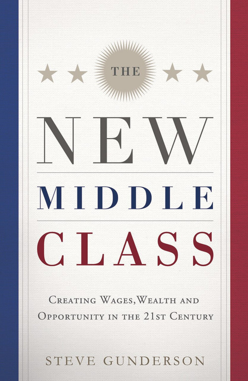 The New Middle Class (Creating Wages, Wealth, and Opportunity in the 21st Century) by Steve Gunderson, 9781608325689