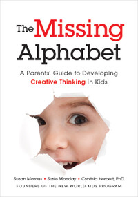 The Missing Alphabet (A Parents' Guide to Developing Creative Thinking in Kids) by Susan Marcus, Susie Monday, Cynthia Herbert, 9781608323784