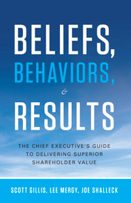 Beliefs, Behaviors, and Results (The Chief Executive's Guide to Delivering Superior Shareholder Value) by Scott Gillis, Lee Mergy, Joe Shalleck, 9781608324286