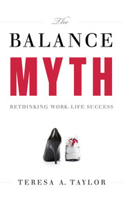 The Balance Myth (Rethinking Work-Life Success) by Teresa A. Taylor, 9781608325641