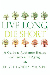 Live Long, Die Short (A Guide to Authentic Health and Successful Aging) by Roger Landry, 9781626340398