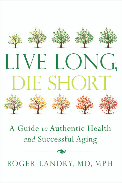 Live Long, Die Short (A Guide to Authentic Health and Successful Aging) by Roger Landry, 9781626340398